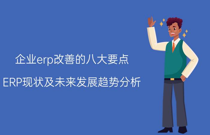 企业erp改善的八大要点 ERP现状及未来发展趋势分析？